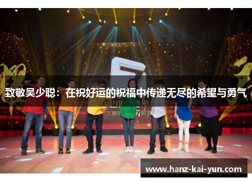 致敬吴少聪:在祝好运的祝福中传递无尽的希望与勇气 致敬吴少聪:在祝好运的祝福中传递无尽的希望与勇气