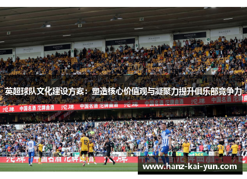 英超球队文化建设方案：塑造核心价值观与凝聚力提升俱乐部竞争力