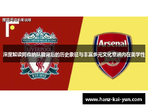 深度解读阿森纳队徽背后的历史象征与丰富多元文化意涵内在美学性