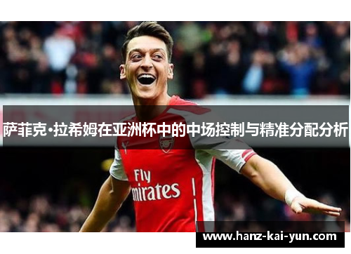 萨菲克·拉希姆在亚洲杯中的中场控制与精准分配分析