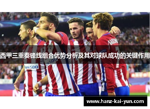 西甲三重奏锋线组合优势分析及其对球队成功的关键作用