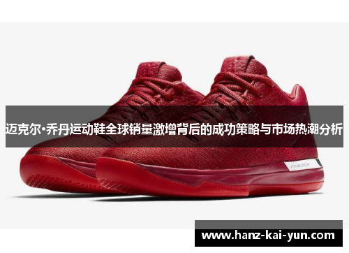 迈克尔·乔丹运动鞋全球销量激增背后的成功策略与市场热潮分析