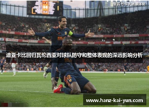 迪亚卡比回归瓦伦西亚对球队防守和整体表现的深远影响分析