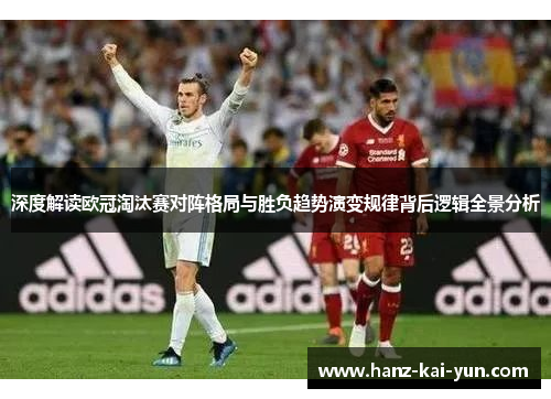 深度解读欧冠淘汰赛对阵格局与胜负趋势演变规律背后逻辑全景分析