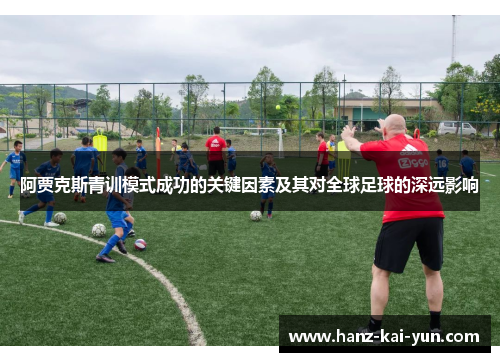 阿贾克斯青训模式成功的关键因素及其对全球足球的深远影响 阿贾克斯青训模式成功的关键因素及其对全球足球的深远影响