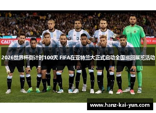 2026世界杯倒计时100天 FIFA在亚特兰大正式启动全国巡回展览活动