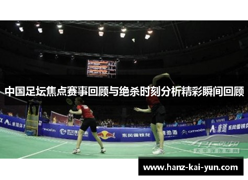 中国足坛焦点赛事回顾与绝杀时刻分析精彩瞬间回顾