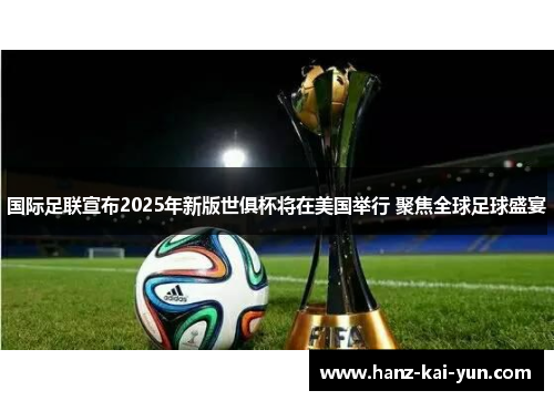 国际足联宣布2025年新版世俱杯将在美国举行 聚焦全球足球盛宴