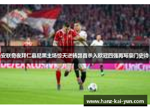 安联奇夜拜仁慕尼黑主场惊天逆转昂首杀入欧冠四强再写豪门史诗 安联奇夜拜仁慕尼黑主场惊天逆转昂首杀入欧冠四强再写豪门史诗