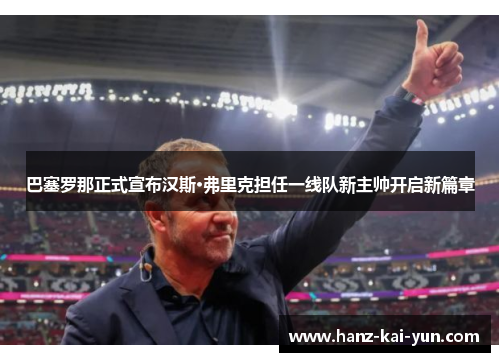 巴塞罗那正式宣布汉斯·弗里克担任一线队新主帅开启新篇章