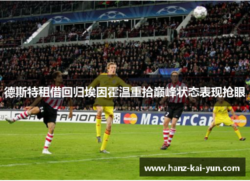 德斯特租借回归埃因霍温重拾巅峰状态表现抢眼