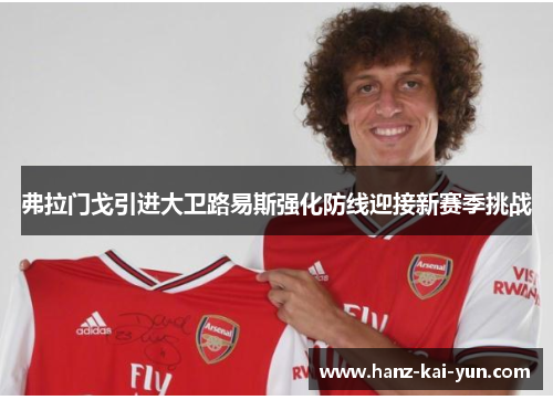 弗拉门戈引进大卫路易斯强化防线迎接新赛季挑战 弗拉门戈引进大卫路易斯强化防线迎接新赛季挑战