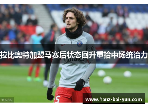 拉比奥特加盟马赛后状态回升重拾中场统治力