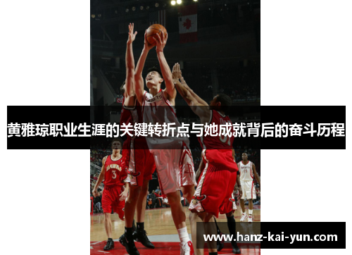 黄雅琼职业生涯的关键转折点与她成就背后的奋斗历程
