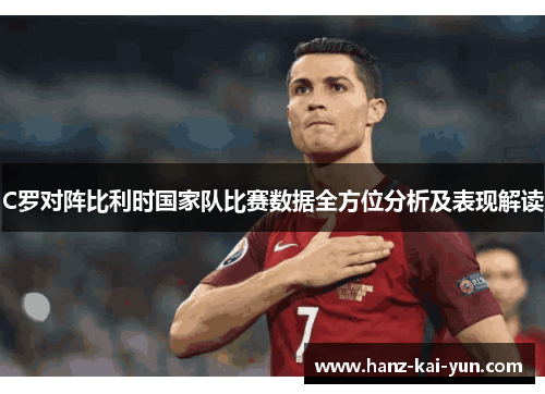 C罗对阵比利时国家队比赛数据全方位分析及表现解读