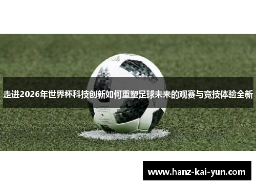 走进2026年世界杯科技创新如何重塑足球未来的观赛与竞技体验全新