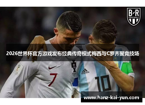2026世界杯官方游戏发布经典传奇模式梅西与C罗齐聚竞技场