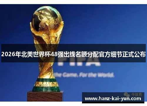 2026年北美世界杯48强出线名额分配官方细节正式公布