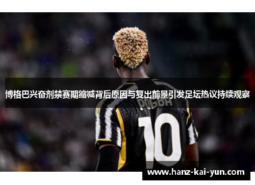 博格巴兴奋剂禁赛期缩减背后原因与复出前景引发足坛热议持续观察 博格巴兴奋剂禁赛期缩减背后原因与复出前景引发足坛热议持续观察