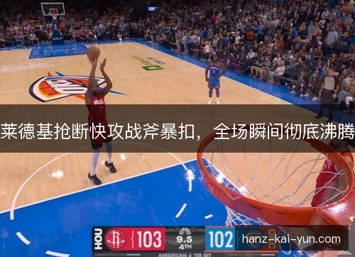 莱德基抢断快攻战斧暴扣,全场瞬间彻底沸腾 莱德基抢断快攻战斧暴扣,全场瞬间彻底沸腾