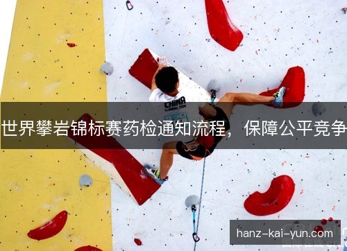 世界攀岩锦标赛药检通知流程,保障公平竞争 世界攀岩锦标赛药检通知流程,保障公平竞争