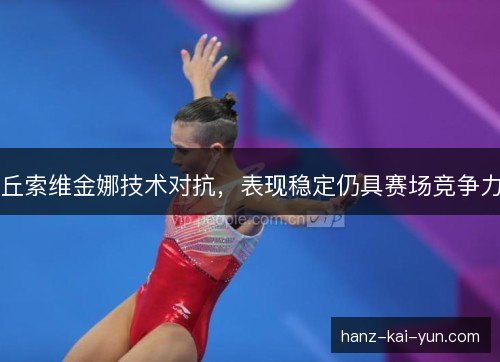 丘索维金娜技术对抗，表现稳定仍具赛场竞争力