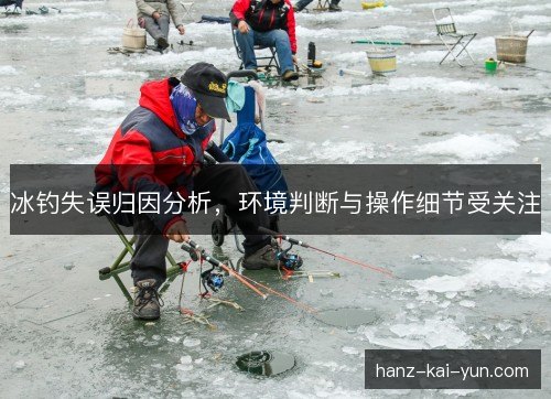 冰钓失误归因分析,环境判断与操作细节受关注 冰钓失误归因分析,环境判断与操作细节受关注