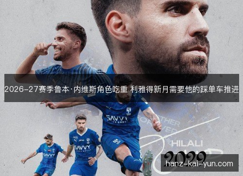 2026-27赛季鲁本·内维斯角色吃重 利雅得新月需要他的踩单车推进 2026-27赛季鲁本·内维斯角色吃重 利雅得新月需要他的踩单车推进